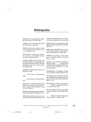 255
B I B L I O G R A F I A
R E S P E I TÁV E L P Ú B L I C O . . . O C I R C O E M C E N A N E R M I N I A S I LVA e L U Í S A L B E R T O D E A B R E U
ABREU, Brício de. Esses populares tão conheci-
dos. Rio de Janeiro: R. Carneiro, 1963.
ADORNO, T. W. et al. Teoria de Cultura de Mas-
sas. Rio de Janeiro: Saga, 1969.
ADOUM, Jorge Enrique. Acrobatas da vida.
O Correio da Unesco. Rio de Janeiro, ano 16,
n. 3, mar. 1988, p. 14-15.
AJUZ, Christine. É na escola que se vai apren-
der a ser de circo. Jornal do Brasil, Rio de Ja-
neiro, 30 maio 1978. Caderno B.
ALCAZAR I GARRIDO, Joan del. As fontes orais
na pesquisa histórica: uma contribuição ao de-
bate. Revista Brasileira de História. São Paulo:
Anpuh-Marco Zero, v. 13, n. 25-26, p. 33-54,
set.1992/ago.1993.
ALMANACK dos theatros. Rio de Janeiro: Casa
Mont’Alverne, 1906.
______. Rio de Janeiro: Casa Mont’Alverne
1909.
______. Rio de Janeiro: Casa Mont’Alverne
1910.
AMIEL, Denys. Les spectacles a travers les ages:
théatre, cirque, music-hall, cafés-concerts, ca-
barets artistiques. Paris: Aux Éditions du Cyg-
ne, 1931, p. 198-233.
ARAÚJO,Alceu Maynard de. Cultura popular bra-
sileira. São Paulo: MEC: Melhoramentos, 1973.
ARAÚJO, Vicente de Paula. Salões, circos e cine-
mas de São Paulo. São Paulo: Perspectiva, 1981.
AVANZI, Roge; TAMAOKI, Verônica. Circo Neri-
no. São Paulo: Pindorama Circus: Códex, 2004
BAKHTIN, Mikhail. A cultura popular na Idade
Média e no Renascimento. São Paulo: HUCITEC:
UNB, 1982.
BARBA, Eugenio; SAVARESE, Nicola. A arte se-
creta do ator: dicionário de antropologia tea-
tral. São Paulo: HUCITEC: Unicamp, 1995.
BARRIGUELLI, José Claudio. O teatro popular
rural: o circo-teatro. Debate e Críticas. São
Paulo, n. 3, 1974.
BEISIEGEL, C. de C. Educação e sociedade no
Brasil após 1930. In: ____ . História geral da
civilização brasileira: o Brasil republicano, eco-
nomia e cultura (1930/1964). t. 3, v. 4. São
Paulo: Difel, 1984.
BENJAMIN, Walter. A modernidade e os moder-
nos. Rio de Janeiro: Tempo Universitário, 1975.
BOLLE, Willi. Cultura, patrimônio e preserva-
ção. In: ARANTES, Antonio Augusto (Org.). Pro-
duzindo o Passado. Rio de Janeiro: Brasiliense,
1984, p. 11-23.
BOSI, Alfredo et al. Cultura como tradição. In:
______ . Tradição e contradição. Rio de Janei-
ro: J. Zahar: Funarte, 1987.
BOSI, Eclea. Cultura de massa e cultura popu-
lar: leituras operárias. 2. ed. Petrópolis: Vozes,
1973.
______ . Memória e sociedade: lembranças de
velhos. São Paulo: T. A. Queiroz, 1983.
BibliografiaBibliografiaBibliografiaBibliografiaBibliografia
Circo 18 08 2009.p65 29/10/2010, 10:44255
 