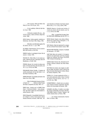 260
B I B L I O G R A F I A
R E S P E I TÁV E L P Ú B L I C O . . . O C I R C O E M C E N A N E R M I N I A S I LVA e L U Í S A L B E R T O D E A B R E U
______. Arte circense. Diário da Noite. São
Paulo, 22 nov. 1971/10 jan. 1972.
______. O circo autêntico. Diário de São Pau-
lo. 22 jun. 1969.
______. Chicharrão completa 80 anos... eles
nascem artistas. Diário da Noite, Edição Na-
cional. 1968.
ORTIZ, Renato. Cultura popular: românticos e
folcloristas. São Paulo: Olho d’Água, 1992.
______. Nômades: uma liberdade vigiada. Rio
de Janeiro, ano 23, n. 1, jan. 1995.
OS TEREZA. Depoimentos/1, Rio de Janeiro:
MEC:SNT:Funarte, p. 524,1976.
PARKER, Stanley. A sociologia do lazer. Rio de
Janeiro: J. Zahar, 1978.
PASCHOA JR., Pedro Della. O circo-teatro po-
pular. Cadernos de Lazer 3. São Paulo: SESC-SP/
Brasiliense, p. 18-28, 1978.
PEREIRA, Manuel. Um mundo de cabeça para
baixo. O Correio da Unesco. Rio de Janeiro, ano
16, n. 3, p. 35-38, mar.1988.
PERLONGHER, Néstor Osvaldo. O negócio do
michê: prostituição viril em São Paulo. 2. ed.
São Paulo: Brasiliense, 1987.
PERROT, Michelle. Os excluídos da história. São
Paulo: Paz e Terra, 1988.
______ . (Org.).Da Revolução Francesa à Primei-
ra Guerra. In: ______. História da Vida Privada.
São Paulo: Companhia da Letras, 1991. v. 4.
PRINS, Gwyn. História oral. In: BURKE, Peter
(Org.). A escrita da história: novas perspec-
tivas. São Paulo: Editora da Universidade Es-
tadual Paulista, 1992.
RAGO, Margareth. A sexualidade feminina en-
tre o desejo e a norma: moral sexual e cultura
literária feminina no Brasil, 1900-1932 . Re-
vista Brasileira de História. São Paulo: Anpuh:
Marco Zero, v. 14, n. 28, p. 28-44, 1994.
RENEVEY, Monica J. Escolas para artistas. O
Correio da Unesco. Rio de Janeiro, ano 16,
n. 3, p. 24-26, mar.1988.
______ . (Org.). Le grand livre du cirque. Gene-
bra: Edito-Service: Bibliothèque des Arts, 1977. 2 v.
ROSSO, Renato. Ciganos: uma cultura milenar.
Revista de Cultura Vozes. Petrópolis: v. 79,
}n. 3, p. 169-202, abr. 1985.
RUIZ, Roberto. Hoje tem espetáculo? as origens
do circo no Brasil. Rio de Janeiro: Inacen, 1987.
REVISTA PRÓ-POSIÇÕES. Campinas: Faculdade
de Educação, v. 14, 2003.
SANT’ANA, Maria de Lourdes B. Os ciganos:
aspectos da organização social de um grupo
cigano em Campinas. São Paulo: FFLCH,USP,
1983 (Coleção Antropologia, 4)
SANTOS, Mario Ferreira dos. Dicionário de Fi-
losofia e Ciências Culturais. São Paulo: Mate-
se, 1963.
SÃO PAULO em revista: uma viagem ao umbi-
go da cidade. São Paulo: Centro Cultural São
Paulo, Secretaria Municipal de Cultura, Museu
de Culturas Populares, 1991.
SAXON, A. H.. O maior espetáculo da Terra: o
circo norte-americano ontem e hoje. O Correio
da Unesco. Rio de Janeiro, ano 16, n. 3,
p. 30-34, mar. 1988.
SCHWARTZMAN, S.. Estado novo: um autorre-
trato (arquivo Gustavo Capanema). Brasília:
Editora da Universidade de Brasília, 1983.
SCRAIBER, Lilia Blima. O médico e seu traba-
lho: limites da liberdade. São Paulo: HUCITEC,
1993.SEIBEL, Beatriz. El teatro “bárbaro” del
interior. Buenos Aires: La Pluma, 1985.
______. Los artistas trashumantes. Buenos
Aires: La Pluma, 1985.
Circo 18 08 2009.p65 29/10/2010, 10:44260
 