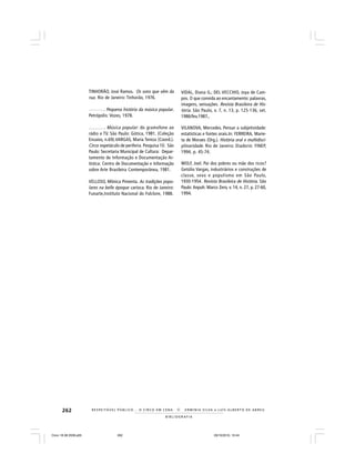 262
B I B L I O G R A F I A
R E S P E I TÁV E L P Ú B L I C O . . . O C I R C O E M C E N A N E R M I N I A S I LVA e L U Í S A L B E R T O D E A B R E U
TINHORÃO, José Ramos. Os sons que vêm da
rua. Rio de Janeiro: Tinhorão, 1976.
______ . Pequena história da música popular.
Petrópolis: Vozes, 1978.
______. Música popular: do gramofone ao
rádio e TV. São Paulo: Gótica, 1981. (Coleção
Ensaios, n.69).VARGAS, Maria Tereza (Coord.).
Circo: espetáculo de periferia. Pesquisa 10. São
Paulo: Secretaria Municipal de Cultura: Depar-
tamento de Informação e Documentação Ar-
tística: Centro de Documentação e Informação
sobre Arte Brasileira Contemporânea, 1981.
VELLOSO, Mônica Pimenta. As tradições popu-
lares na belle époque carioca. Rio de Janeiro:
Funarte,Instituto Nacional do Folclore, 1988.
VIDAL, Diana G.; DEL VECCHIO, Joya de Cam-
pos. O que convida ao encantamento: palavras,
imagens, sensações. Revista Brasileira de His-
tória. São Paulo, v. 7, n. 13, p. 125-136, set.
1986/fev.1987,.
VILANOVA, Mercedes. Pensar a subjetividade:
estatísticas e fontes orais.In: FERREIRA, Marie-
ta de Moraes (Org.). História oral e multidisci-
plinaridade. Rio de Janeiro: Diadorin: FINEP,
1994, p. 45-74.
WOLF, Joel. Pai dos pobres ou mãe dos ricos?
Getúlio Vargas, industriários e construções de
classe, sexo e populismo em São Paulo,
1930-1954. Revista Brasileira de História. São
Paulo: Anpuh: Marco Zero, v. 14, n. 27, p. 27-60,
1994.
Circo 18 08 2009.p65 29/10/2010, 10:44262
 