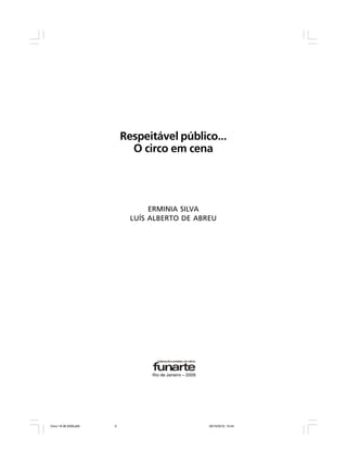 Respeitável público...
O circo em cena
ERMINIA SILVA
LUÍS ALBERTO DE ABREU
Rio de Janeiro – 2009
Circo 18 08 2009.p65 29/10/2010, 10:443
 