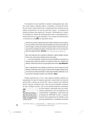 90
R E S P E I TÁV E L P Ú B L I C O . . . O C I R C O E M C E N A N E R M I N I A S I LVA e L U Í S A L B E R T O D E A B R E U
A C O N S T I T U I Ç Ã O D O C I R C O - F A M Í L I A
No esquema em que somente a família consanguínea (pai, mãe,
tios, avós, irmãos, cunhados, filhos...) trabalhava, a divisão de traba-
lho era móvel, todos faziam tudo. O pagamento não consistia em um
salário convencional: no caso de uma boa “praça”, os membros da
família recebiam uma espécie de “mesada”, destinando-se o restan-
te do dinheiro à compra de alimentos para todos e, principalmente, à
manutenção do circo e dos aparelhos,7
ou à compra do material para
a confecção de um panopanopanopanopano ou aparelhos novos.
Dinheiro não, porque naquele tempo que dinheiro podiam dar para a gente?
Era um sacrifício, todo mundo tinha que trabalhar para repartir para todos. Na
hora da viagem, comida, por exemplo, fazia para todos comerem juntos, por-
que não tinha condições de separar comida para todos. No circo do meu tio a
gente não exigia ordenado. (Ferreira – Ver “Um pouco de cada um“ página 172)
Bom, você sabe que com a família já é diferente. A gente trabalha mais por
amor à arte, uma vez que ordenado mesmo não existia.
O circo tem duas fases: a fase boa e a fase de decadência. Se estamos na
fase boa todo mundo tem dinheiro. Se estamos na fase ruim, ninguém tem
dinheiro. Então todo mundo se vira para ajudar todo mundo. (Luiz Olimecha)8
Não, eu não ganhava meu ordenado na minha casa, mas eu estava na minha
família, eu tinha tudo o que eu queria. E eles não iam me pagar ordenado como
se eu fosse uma artista contratada. Eu fazia parte da família, é diferente, né, do
que você ser contratado e ganhar o seu ordenado. (Alice)
Mesmo supondo que o circo, como empresa familiar, pudesse ser
enquadrado no tipo de empresa patronal, característica do final do
século XIX e começo do século XX, como o descrito por Michelle
Perrot, é preciso considerar que o fato de serem nômades, herdeiros
de uma “tradição secular”, que via na geração seguinte a portadora
de seus saberes, apostando nela sua sobre-
vivência, diferencia o circo de empresas com
características “capitalistas”, pelo menos até
as décadas de 1950/1960. E mais, o conjunto
formado pela organização do trabalho e pelo
processo qualificatório – socialização, formação
Pano
Nome dado à toda cobertura su-
perior e lateral do circo. Durante o
século XIX e até pelo menos a
década de 1920, no Brasil, era de
algodão; a partir daquele período
o “pano” de algodão foi sendo
substituído pela lona.
Circo 18 08 2009.p65 29/10/2010, 10:4490
 