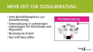 MEHR ZEIT FÜR SOZIALBERATUNG
 Vom Basisbildungskurs zur
Sozialberatung
 Unterstützung in schwierigen
Lebenslagen für Flüchtlinge und
Migranten
 Beratung im Grätzl
 Nur 230 Euro offen
 
