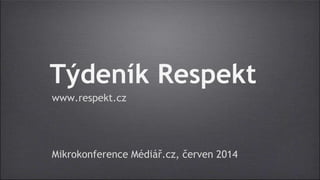 Týdeník Respekt 
www.respekt.cz 
Mikrokonference Médiář.cz, červen 2014 
 