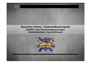 Deutscher Online - Kommunikationspreis
    RESPEKT 2010 Einreichungsunterlagen
      PANORAMA3000 / Heim & Ricketts




                                          1
 