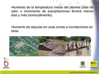 •Aumento de la temperatura media del planeta (olas de
calor o incremento de precipitaciones lloverá menos
días y más torrencialmente).
•Aumento de sequías en unas zonas e inundaciones en
otras.
 