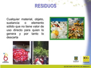 RESIDUOS
Cualquier material, objeto,
sustancia o elemento
sólido que no tiene valor de
uso directo para quien lo
genera y por tanto lo
descarta
 