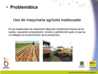• Problemática
El uso inadecuado de maquinaria altera las condiciones físicas de los
suelos, causando compactación, erosión y pérdida del suelo, lo que se
ve reflejado en la disminución de la producción.
Uso de maquinaria agrícola inadecuada
 
