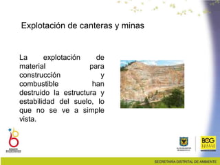 La explotación de
material para
construcción y
combustible han
destruido la estructura y
estabilidad del suelo, lo
que no se ve a simple
vista.
Explotación de canteras y minas
 