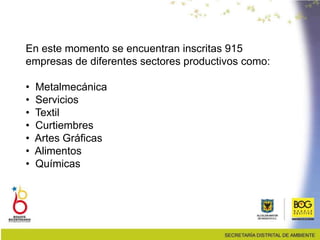 En este momento se encuentran inscritas 915
empresas de diferentes sectores productivos como:
• Metalmecánica
• Servicios
• Textil
• Curtiembres
• Artes Gráficas
• Alimentos
• Químicas
 