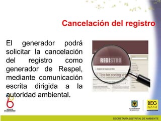 Cancelación del registro
El generador podrá
solicitar la cancelación
del registro como
generador de Respel,
mediante comunicación
escrita dirigida a la
autoridad ambiental.
 
