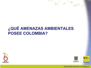 ¿QUÉ AMENAZAS AMBIENTALES
POSEE COLOMBIA?
 