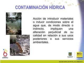 CONTAMINACIÓN HÍDRICA
Acción de introducir materiales
o inducir condiciones sobre el
agua que, de modo directo o
indirecto, impliquen una
alteración perjudicial de su
calidad en relación a sus usos
posteriores o sus servicios
ambientales.
 