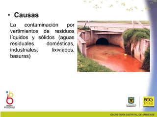 • Causas
La contaminación por
vertimientos de residuos
líquidos y sólidos (aguas
residuales domésticas,
industriales, lixiviados,
basuras)
 