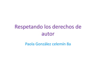 Respetando los derechos de
          autor
    Paola González celemín 8a
 