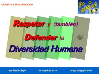 DEPORTE Y DISCAPACIDAD




        Respetar y                  (también)

        Defender la
    Diversidad Humana

    José María Olayo     19 mayo de 2010   olayo.blogspot.com
 