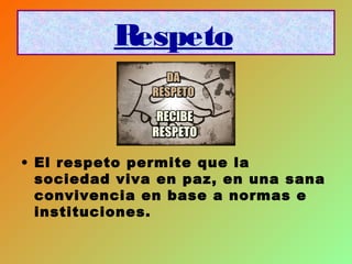 Respeto
• El respeto permite que la
sociedad viva en paz, en una sana
convivencia en base a normas e
instituciones.