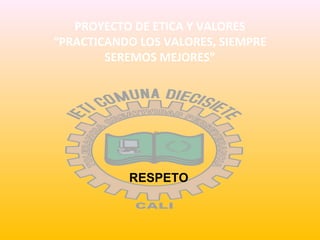 PROYECTO DE ETICA Y VALORES
“PRACTICANDO LOS VALORES, SIEMPRE
SEREMOS MEJORES”
2011
RESPETO
 