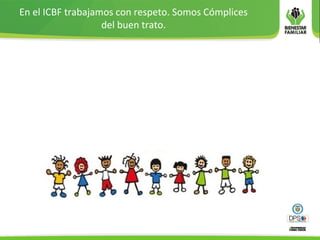 En el ICBF trabajamos con respeto. Somos Cómplices
del buen trato.
 