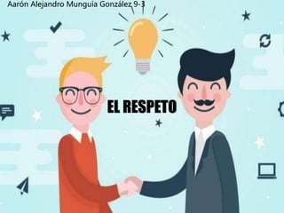 EL RESPETO
Aarón Alejandro Munguía González 9-3
 