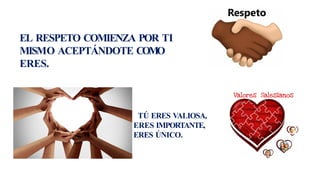 EL RESPETO COMIENZA POR TI
MISMO ACEPTÁNDOTE COMO
ERES.
TÚ ERES VALIOSA,
ERES IMPORTANTE,
ERES ÚNICO.
 