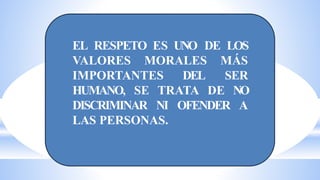 EL RESPETO ES UNO DE LOS
VALORES MORALES MÁS
IMPORTANTES DEL SER
HUMANO, SE TRATA DE NO
DISCRIMINAR NI OFENDER A
LAS PERSONAS.
 