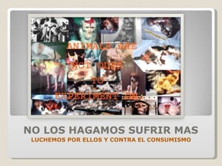 NO LOS HAGAMOS SUFRIR MAS LUCHEMOS POR ELLOS Y CONTRA EL CONSUMISMO 