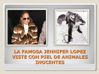 LA FAMOSA JENNIFER LOPEZ VISTE CON PIEL DE ANIMALES INOCENTES 