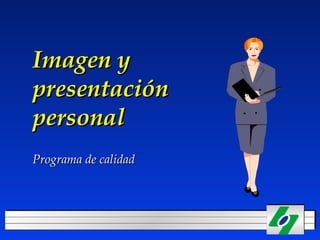 Imagen yImagen y
presentaciónpresentación
personalpersonal
Programa de calidadPrograma de calidad
 
