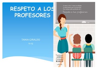 RESPETO A LOS
PROFESORES
TANIA GIRALDO
11-12
 