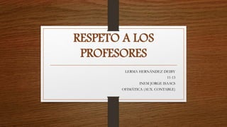 RESPETO A LOS
PROFESORES
LERMA HERNÁNDEZ DEIBY
11-13
INEM JORGE ISAACS
OFIMÁTICA (AUX. CONTABLE)
 