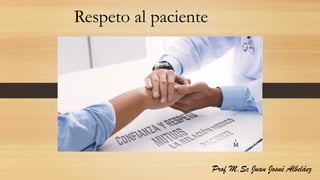 Respeto al paciente
Prof M.Sc Juan Josué Albeláez
 