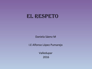 El rEspEto
Daniela Sáenz M
I.E Alfonso López Pumarejo
Valledupar
2016
 