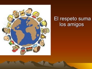 El respeto suma los amigos