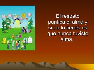 El respeto purifica el alma y si no lo tienes es que nunca tuviste alma.