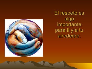 El respeto es algo importante para ti y a tu alrededor.