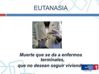EUTANASIA




 Muerte que se da a enfermos
          terminales,
que no desean seguir viviendo
 