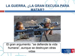LA GUERRA, ¿LA GRAN EXCUSA PARA
             MATAR?




El gran argumento: “se defiende la vida
 humana”, aunque se destruyan otras
                vidas
 