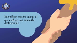 Intensificar nuestro apoyo al
que está en una situación
desfavorable.
 
