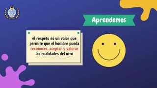Aprendemos
el respeto es un valor que
permite que el hombre pueda
reconocer, aceptar y valorar
las cualidades del otro
 