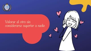 Valorar al otro sin
considerarse superior a nadie
 