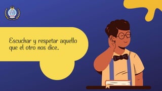 Escuchar y respetar aquello
que el otro nos dice.
 
