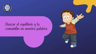 Buscar el equilibrio y la
comunión en nuestra palabra
 