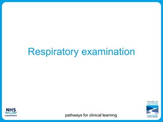 Respiratory examination




        pathways for clinical learning
 
