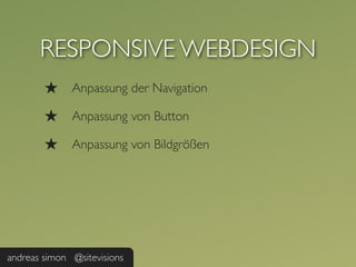 RESPONSIVE WEBDESIGN
        ★     Anpassung der Navigation

        ★     Anpassung von Button

        ★     Anpassung von Bildgrößen




andreas simon @sitevisions
 