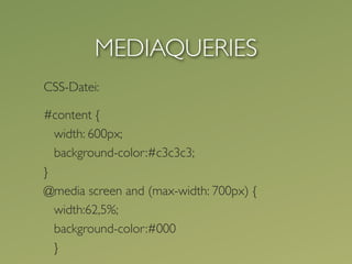 MEDIAQUERIES
CSS-Datei:

#content {
  width: 600px;
  background-color:#c3c3c3;
}
@media screen and (max-width: 700px) {
  width:62,5%;
  background-color:#000
  }
 