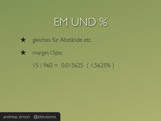 EM UND %
        ★     gleiches für Abstände etc.

        ★     margin:15px;

              15 / 960 = 0,015625 ( 1,5625% )




andreas simon @sitevisions
 