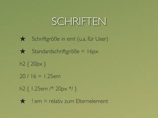 SCHRIFTEN
★    Schriftgröße in em! (u.a. für User)

★    Standardschriftgröße = 16px

h2 { 20px }

20 / 16 = 1.25em

h2 { 1.25em /* 20px */ }

★    ! em = relativ zum Elternelement
 