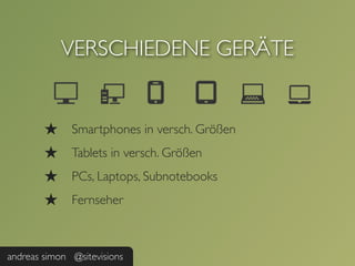 VERSCHIEDENE GERÄTE


        ★     Smartphones in versch. Größen
        ★     Tablets in versch. Größen
        ★     PCs, Laptops, Subnotebooks
        ★     Fernseher



andreas simon @sitevisions
 