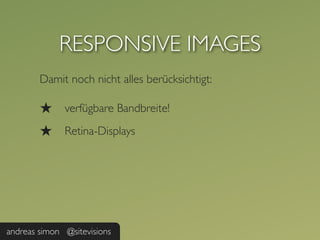 RESPONSIVE IMAGES
        Damit noch nicht alles berücksichtigt:

        ★     verfügbare Bandbreite!

        ★     Retina-Displays




andreas simon @sitevisions
 