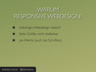 WARUM
          RESPONSIVE WEBDESIGN?
        ★     bisheriges Webdesign: statisch
        ★     feste Größe, nicht skalierbar
        ★     px-Werte (auch bei Schriften)




andreas simon @sitevisions
 